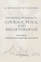 Faith-Building Affirmations for Courage, Peace, and Breakthrough Volume III: Integration, Release, and Trust: 120 Affirmations for Life Transformation (The Faith Alignment Series) B0GGZQWJVW Book Cover