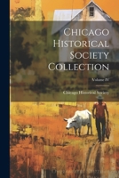 Chicago Historical Society Collection; Volume IV 1022090569 Book Cover