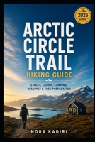 Arctic Circle Trail Hiking Guide: Stages, Cabins, Camping, Resupply & Trek Preparation B0H7Q112P2 Book Cover