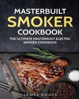 Masterbuilt Smoker Cookbook: The Ultimate Masterbuilt Smoker Cookbook: Simple and Delicious Electric Smoker Recipes for Your Whole Family 1978042388 Book Cover