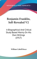 Benjamin Franklin, Self-Revealed V2: A Biographical And Critical Study Based Mainly On His Own Writings 116458622X Book Cover