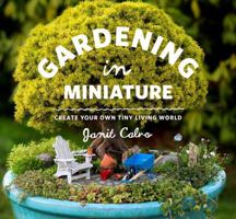 Gardening in Miniature: Create Your Own Tiny Living World 160469372X Book Cover