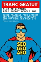 Trafic gratuit : Plus de clients, zéro budget Google Ads: Guide pratique pour attirer des milliers de visiteurs sans dépenser 1€ (French Edition) B0FP27GB9M Book Cover