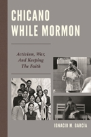Chicano While Mormon: Activism, War, and Keeping the Faith 1611478189 Book Cover
