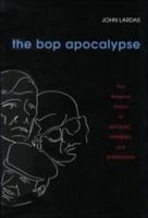 The Bop Apocalypse: The Religious Visions of Kerouac, Ginsberg, and Burroughs 0252025997 Book Cover