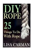 DIY Rope: 25 Things To Do With Rope 1544956711 Book Cover