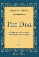 The Dial, Vol. 4: A Magazine for Literature, Philosophy, and Religion (Classic Reprint) 1275856179 Book Cover
