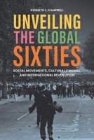 Unveiling the Global Sixties : Social Movements, Cultural Change, and International Revolution 1350471747 Book Cover