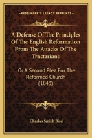 A Defense Of The Principles Of The English Reformation From The Attacks Of The Tractarians: Or A Second Plea For The Reformed Church 0548845042 Book Cover