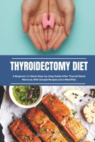 Thyroidectomy Diet: A Beginner's 2-Week Step-by-Step Guide After Thyroid Gland Removal, With Sample Recipes and a Meal Plan 108816076X Book Cover