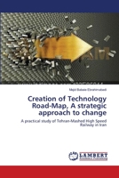 Creation of Technology Road-Map, A strategic approach to change: A practical study of Tehran-Mashed High Speed Railway in Iran 3659270458 Book Cover