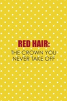 Red Hair: The Crown You Never Take Off: Notebook Journal Composition Blank Lined Diary Notepad 120 Pages Paperback Yellow And White Points Ginger 1712348205 Book Cover