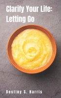 Clarify Your Life: Letting Go B0CVXGW6QK Book Cover