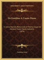 De Fontibus A Cassio Dione: In Conscribendis Rebus Inde A Tiberio Usque Ad Mortem Vitellii Gestis Adhibitis (1876) 1293266949 Book Cover