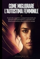 COME MIGLIORARE L'AUTOSTIMA FEMMINILE: Il metodo cognitivo-comportamentale per liberarti dall'autocritica e costruire una fiducia in te stessa autentica e duratura (Italian Edition) B0HCV6XLW3 Book Cover