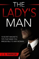 Dating Advice For Men - The Lady's Man: 10 Secret Magnetic Tips That Make You IRRESISTIBLE To Any Woman You Want. 9814950297 Book Cover