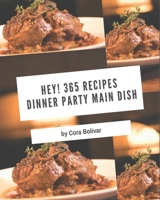 Hey! 365 Dinner Party Main Dish Recipes: A Dinner Party Main Dish Cookbook Everyone Loves! B08GLR2JMK Book Cover