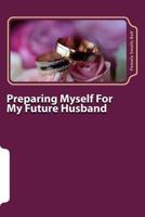Preparing Myself For My Future Husband: A study of Proverbs 31 and the Virtuous Wife 1986772683 Book Cover