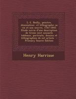 L. L. Boilly, peintre, dessinateur, et lithographe; sa vie et son oeuvre, 1761-1845; étude suivie d'une description de treize cent soixante tableaux, portraits, dessins et lithographies de cet artiste 1016006489 Book Cover