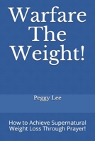 Warfare The Weight!: How to Achieve Supernatural Weight Loss Through Prayer! B08RRGMY1X Book Cover