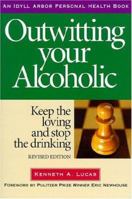 Outwitting Your Alcoholic: Keep the Loving And Stop the Drinking (Idyll Arbor Personal Health) 1882883608 Book Cover