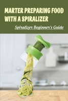 Marter Preparing Food With A Spiralizer: Spiralizer Beginner's Guide: Absolutely Delicious Ways To Use A Spiralizer B09BYPQZ4H Book Cover