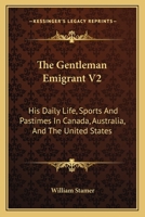 The Gentleman Emigrant V2: His Daily Life, Sports And Pastimes In Canada, Australia, And The United States 116309806X Book Cover