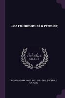 The Fulfilment of a Promise, by Which Poems, by Emma Willard Are Published: And Affectionally Inscribed to Her Past and Present Pupils. 1275606547 Book Cover