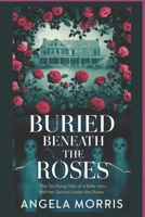BURIED BENEATH THE ROSES: The Terrifying Tale of a Killer Who Hid Her Secrets Under the Roses B0DZN597X6 Book Cover