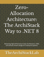 Zero-Allocation Architecture: The ArchiStack Way to .NET 8: Mastering High-Performance Clean Architecture, CQRS, and Domain-Driven Design for Enterprise Systems. B0GTHXVY72 Book Cover