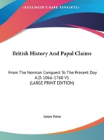 British History And Papal Claims: From The Norman Conquest To The Present Day A.D. 1066-1760 V1 1428630120 Book Cover