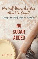 Who Will Make the Pies When I'm Gone? : Living the Dark Side of Cancer (No Sugar Added) 1475976453 Book Cover