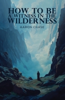 How To Be A Witness In The Wilderness B0H4Q4P7ZY Book Cover