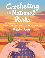 Crocheting the National Parks: Stitch Your Way Across the USA with 20 Park-Inspired Projects 0760395608 Book Cover