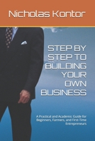 STEP BY STEP TO BUILDING YOUR OWN BUSINESS: A Practical and Academic Guide for Beginners, Farmers, and First-Time Entrepreneurs B0H1RY1BWK Book Cover