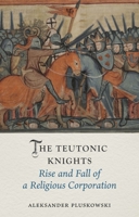 The Teutonic Knights: Rise and Fall of a Religious Corporation (Medieval Lives) 1836393261 Book Cover