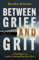 Between Grief and Grit: A Flashlight for Leaders Navigating the Dark B0GX7VSDVC Book Cover