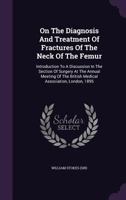 On The Diagnosis And Treatment Of Fractures Of The Neck Of The Femur: Introduction To A Discussion In The Section Of Surgery At The Annual Meeting Of The British Medical Association, London, 1895 1179000250 Book Cover