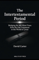 The Intertestamental Period: Bridging the 400 Silent Years from the Old Testament to the World of Jesus: Bridging the 400 Silent Years from the Old Testament to the World of Jesus B0GMRMJXXS Book Cover
