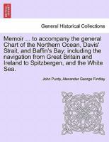 Memoir ... to accompany the general Chart of the Northern Ocean, Davis' Strait, and Baffin's Bay; including the navigation from Great Britain and ... Spitzbergen, and the White Sea. Tenth Edition 1240912854 Book Cover