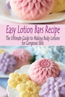 Easy Lotion Bars Recipe: The Ultimate Guide to Making Body Lotions for Gorgeous Skin: Easy Lotion Bars Recipe B08GVCMXBC Book Cover