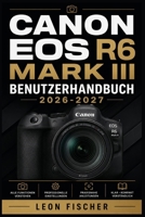 Canon EOS R6 Mark III Benutzerhandbuch 2026-2027: Vollständiges Nachschlagewerk für spiegellose Vollformat Fotografie – Kameraeinstellungen, ... für alle Erfahrungsstufen (German Edition) B0H7PPRR1R Book Cover