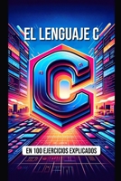 El Lenguaje C en 100 Ejercicios Explicados (Spanish Edition) B0CRVPPCCZ Book Cover