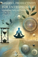 Mindful Productivity for Entrepreneurs: Harnessing Focus and Balance in Business: Practical Techniques to Stay Productive, Avoid Burnout, and Thrive in Your Solo Business B0DLNQD2Z3 Book Cover
