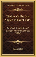 The Lay Of The Last Angler, In Four Cantos: To Which Is Added Jack's Dangers And Deliverances 1164685244 Book Cover