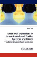 Emotional Expressions in Judeo-Spanish and Turkish Proverbs and Idioms: A Comparative Cognitive Pragmatic Approach to the Expression of Emotions via Facial Sensory Organs 3838320956 Book Cover