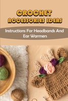 Crochet Accessories Ideas: Instructions For Headbands And Ear Warmers B09KMZ6XJY Book Cover