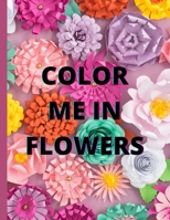 Color Me in Flowers: Coloring Book, Flower Lovers, Floral Favorites, Art, Picture Painting B09B2CJD6Y Book Cover