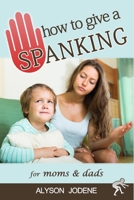 How to Give a Spanking: How to Spank your Child with Love & Punishment for Kids 1520259778 Book Cover