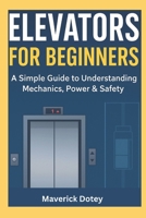 Elevators For Beginners: A Simple Guide to Understanding Mechanics, Power & Safety (The Tech Smart Guide Series) B0G6VD14BM Book Cover